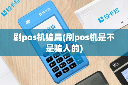 刷pos机骗局(刷pos机是不是骗人的)