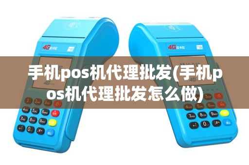 手机pos机代理批发(手机pos机代理批发怎么做)