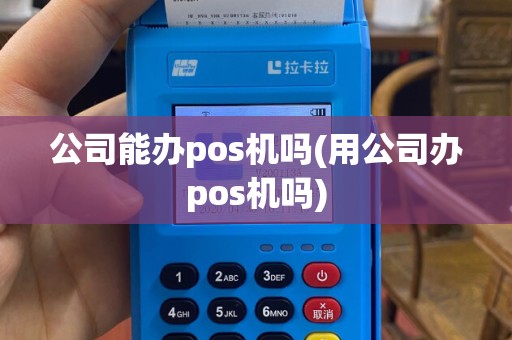 公司能办pos机吗(用公司办pos机吗)
