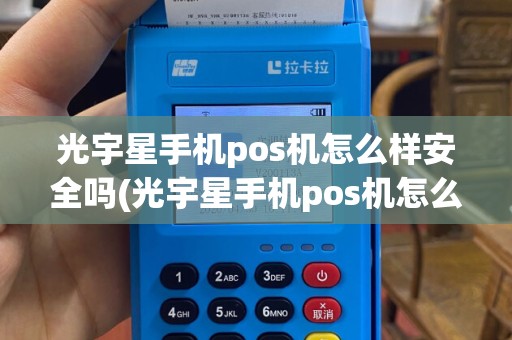 光宇星手机pos机怎么样安全吗(光宇星手机pos机怎么样)