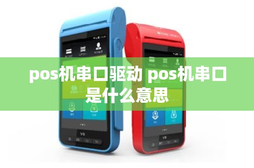 pos机串口驱动 pos机串口是什么意思