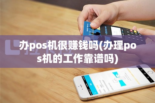 办pos机很赚钱吗(办理pos机的工作靠谱吗)