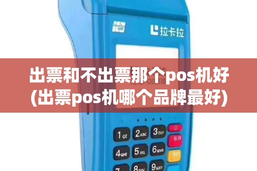 出票和不出票那个pos机好(出票pos机哪个品牌最好)