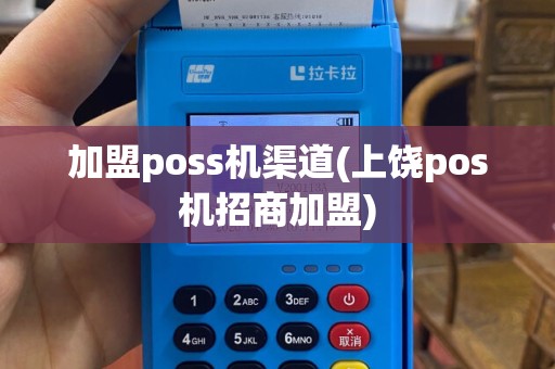 加盟poss机渠道(上饶pos机招商加盟)