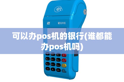 可以办pos机的银行(谁都能办pos机吗)