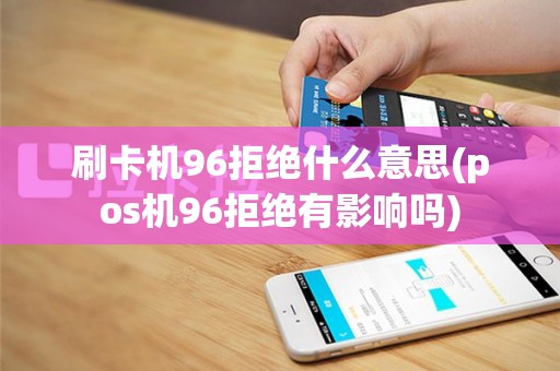 刷卡机96拒绝什么意思(pos机96拒绝有影响吗)