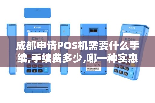 成都申请POS机需要什么手续,手续费多少,哪一种实惠的