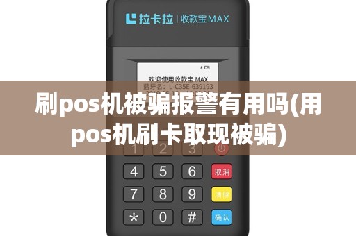 刷pos机被骗报警有用吗(用pos机刷卡取现被骗)