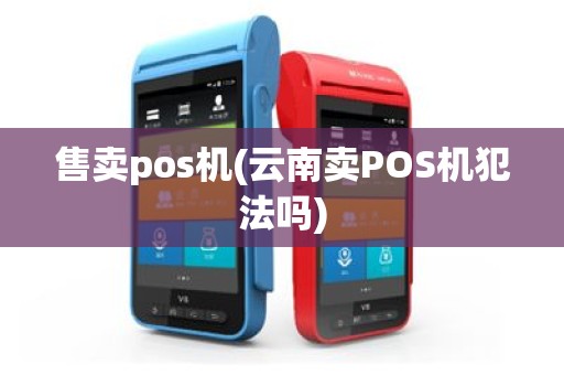 售卖pos机(云南卖POS机犯法吗)
