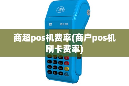 商超pos机费率(商户pos机刷卡费率)