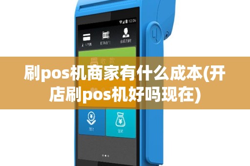 刷pos机商家有什么成本(开店刷pos机好吗现在)