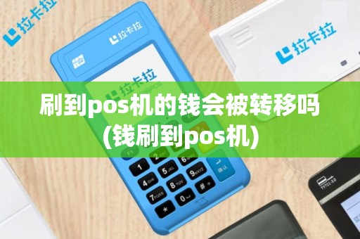 刷到pos机的钱会被转移吗(钱刷到pos机)