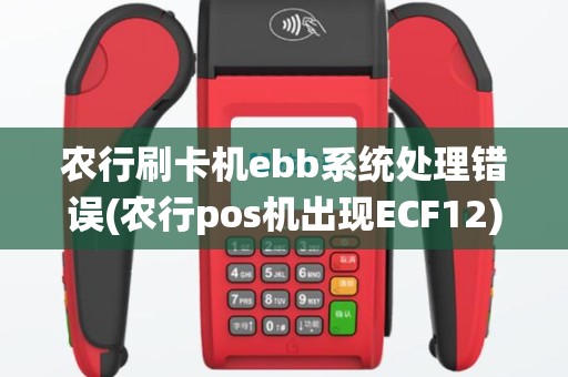 农行刷卡机ebb系统处理错误(农行pos机出现ECF12)