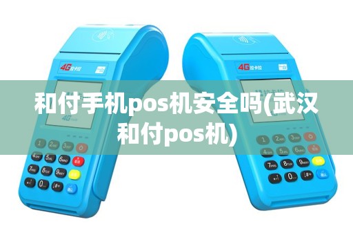 和付手机pos机安全吗(武汉和付pos机)