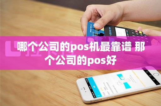 哪个公司的pos机最靠谱 那个公司的pos好