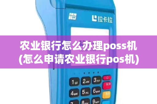 农业银行怎么办理poss机(怎么申请农业银行pos机)