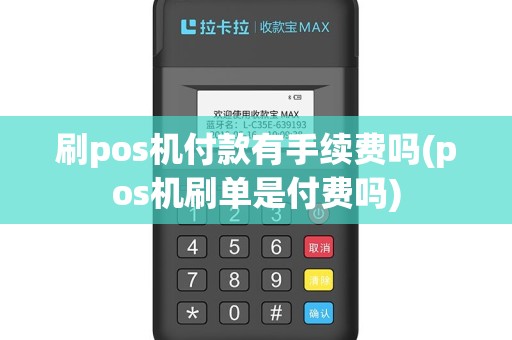 刷pos机付款有手续费吗(pos机刷单是付费吗)