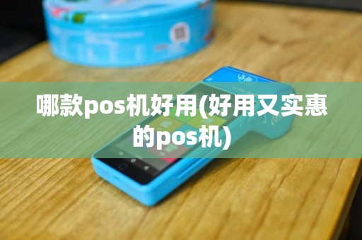 哪款pos机好用(好用又实惠的pos机)