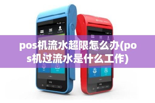 pos机流水超限怎么办(pos机过流水是什么工作)