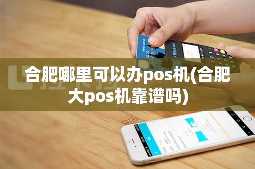 合肥哪里可以办pos机(合肥大pos机靠谱吗)