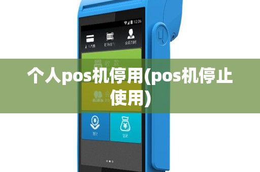 个人pos机停用(pos机停止使用)