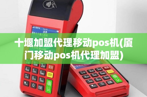 十堰加盟代理移动pos机(厦门移动pos机代理加盟)