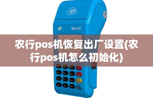 农行pos机恢复出厂设置(农行pos机怎么初始化)