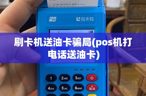 刷卡机送油卡骗局(pos机打电话送油卡)
