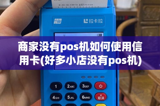 商家没有pos机如何使用信用卡(好多小店没有pos机)