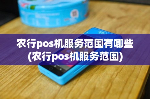 农行pos机服务范围有哪些(农行pos机服务范围)