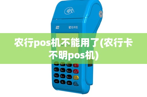 农行pos机不能用了(农行卡不明pos机)