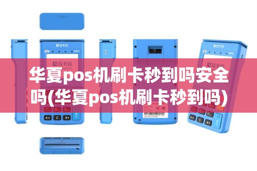 华夏pos机刷卡秒到吗安全吗(华夏pos机刷卡秒到吗)