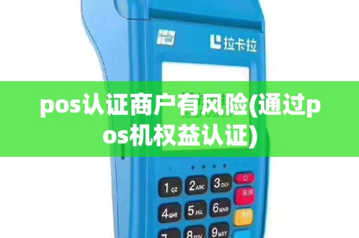 pos认证商户有风险(通过pos机权益认证)