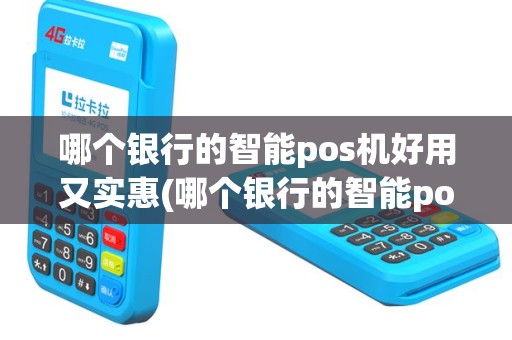 哪个银行的智能pos机好用又实惠(哪个银行的智能pos机好用)