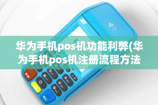 华为手机pos机功能利弊(华为手机pos机注册流程方法)