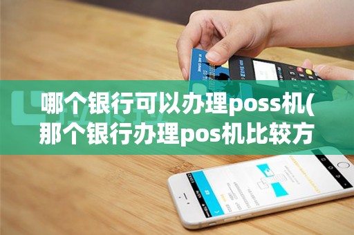 哪个银行可以办理poss机(那个银行办理pos机比较方便)