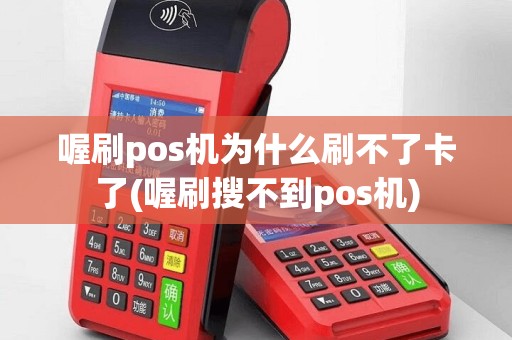 喔刷pos机为什么刷不了卡了(喔刷搜不到pos机)