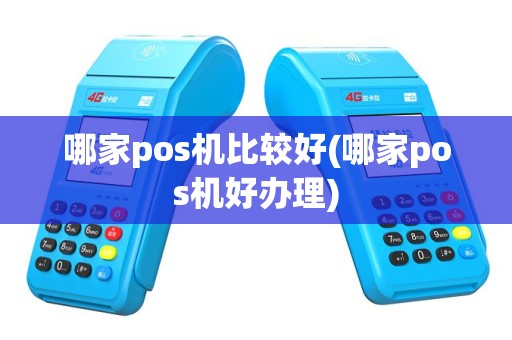 哪家pos机比较好(哪家pos机好办理)