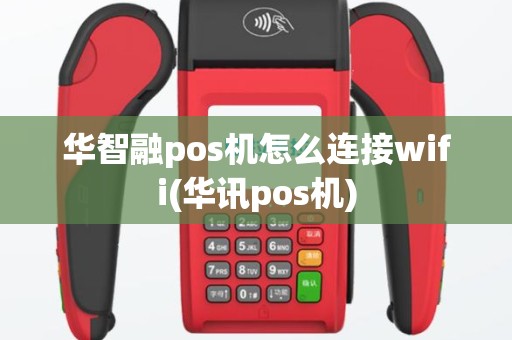 华智融pos机怎么连接wifi(华讯pos机)
