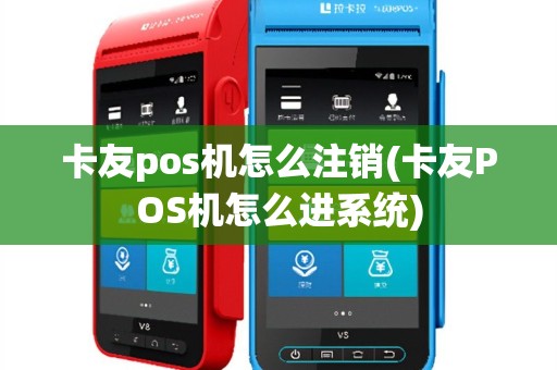 卡友pos机怎么注销(卡友POS机怎么进系统)