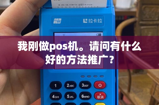 我刚做pos机。请问有什么好的方法推广？