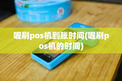 喔刷pos机到账时间(喔刷pos机的时间)