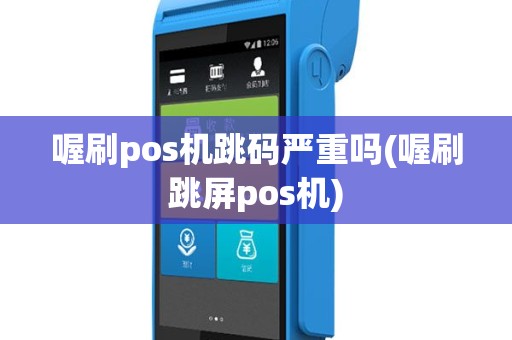 喔刷pos机跳码严重吗(喔刷跳屏pos机)