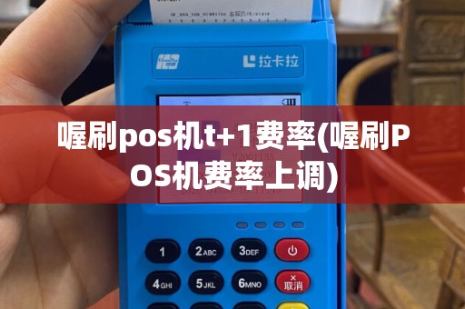 喔刷pos机t+1费率(喔刷POS机费率上调)