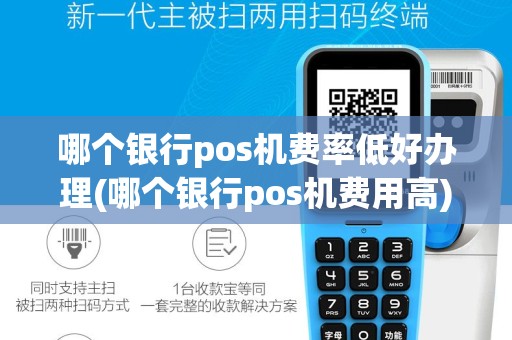 哪个银行pos机费率低好办理(哪个银行pos机费用高)