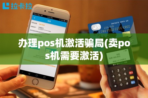 办理pos机激活骗局(卖pos机需要激活)