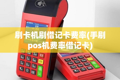 刷卡机刷借记卡费率(手刷pos机费率借记卡)