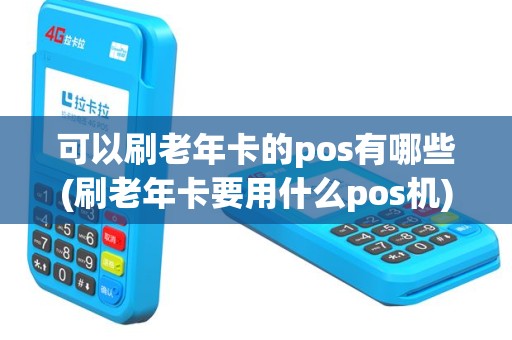 可以刷老年卡的pos有哪些(刷老年卡要用什么pos机)