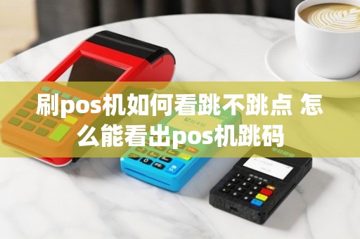 刷pos机如何看跳不跳点 怎么能看出pos机跳码