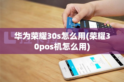 华为荣耀30s怎么用(荣耀30pos机怎么用)